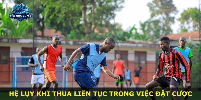 Hệ lụy khi thua liên tục trong việc đặt cược
