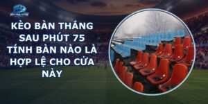 Kèo Bàn Thắng Sau Phút 75