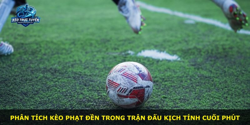 Phân tích kèo phạt đền trong trận đấu kịch tính cuối phút