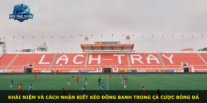 Khái niệm và cách nhận biết kèo đồng banh trong cá cược bóng đá