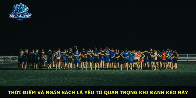 Thời điểm và ngân sách là yếu tố quan trọng khi đánh kèo này
