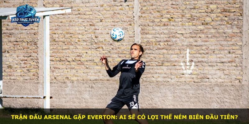 Trận đấu Arsenal gặp Everton: ai sẽ có lợi thế ném biên đầu tiên?