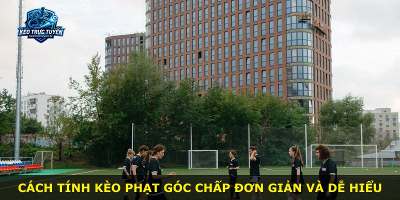 Cách tính kèo phạt góc chấp đơn giản và dễ hiểu