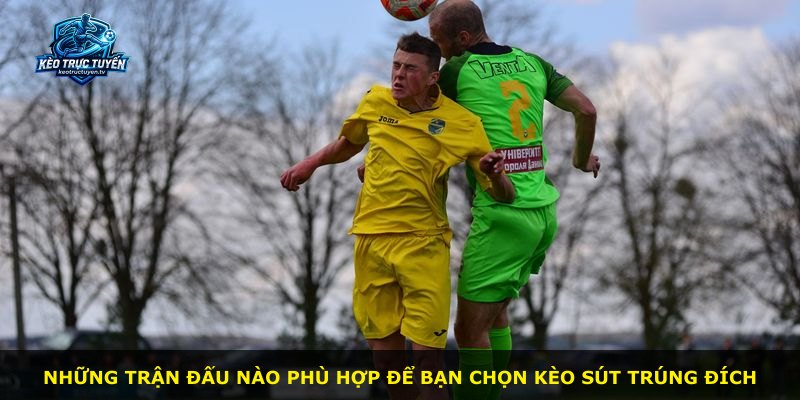 Những trận đấu nào phù hợp để bạn chọn kèo sút trúng đích