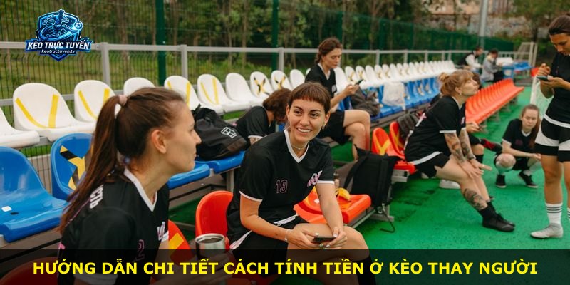 Hướng dẫn chi tiết cách tính tiền ở kèo thay người