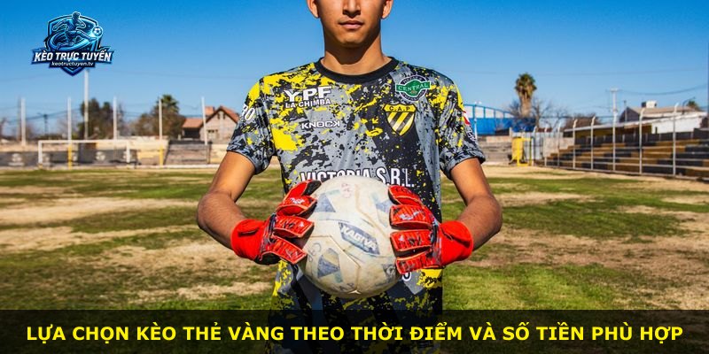 Lựa chọn kèo thẻ vàng theo thời điểm và số tiền phù hợp