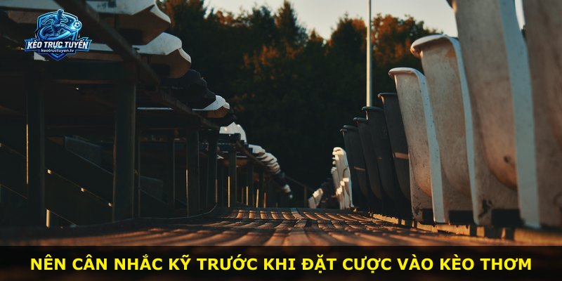 Nên cân nhắc kỹ trước khi đặt cược vào Kèo Thơm