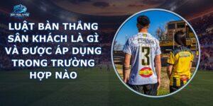 Luật Bàn Thắng Sân Khách
