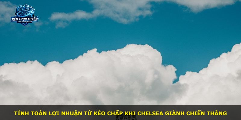 Tính toán lợi nhuận từ kèo chấp khi Chelsea giành chiến thắng