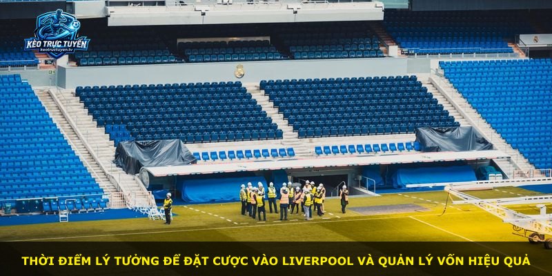 Thời điểm lý tưởng để đặt cược vào Liverpool và quản lý vốn hiệu quả
