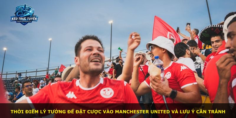 Thời điểm lý tưởng để đặt cược vào Manchester United và lưu ý cần tránh