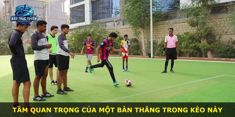 Tầm quan trọng của một bàn thắng trong kèo này