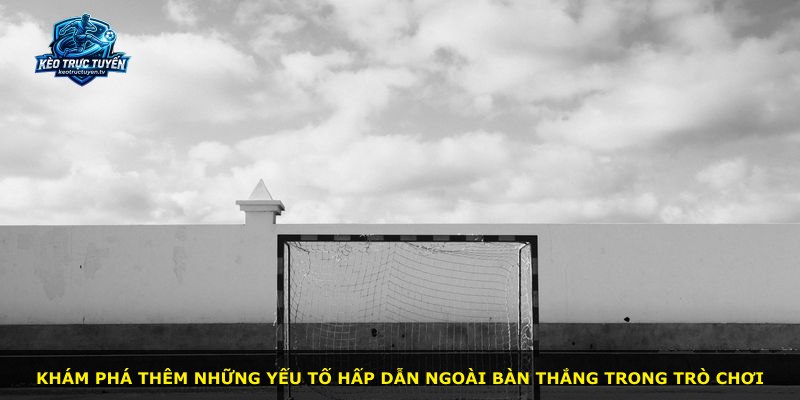 Khám phá thêm những yếu tố hấp dẫn ngoài bàn thắng trong trò chơi