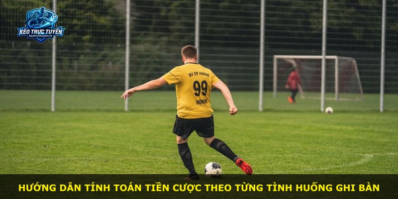 Hướng dẫn tính toán tiền cược theo từng tình huống ghi bàn