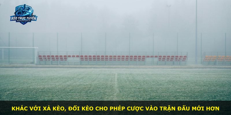 Khác với xả kèo, đổi kèo cho phép cược vào trận đấu mới hơn